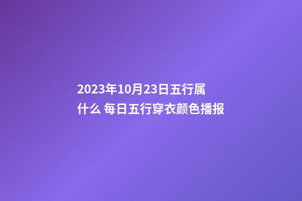 2023年10月23日五行属什么 每日五行穿衣颜色播报